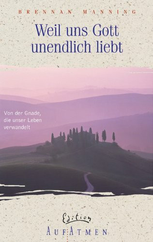 Weil uns Gott unendlich liebt: Von der Gnade, die unser Leben verwandelt