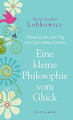 Eine kleine Philosophie vom Glück: Heute ist der erste Tag vom Rest meines Lebens