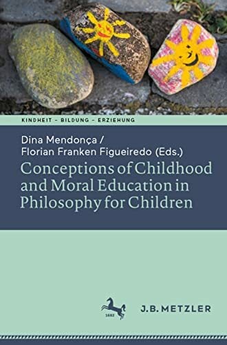 Conceptions of Childhood and Moral Education in Philosophy for Children (Kindheit – Bildung – Erziehung. Philosophische Perspektiven) Conceptions of Childhood and Moral Education in Philosophy for Children (Kindheit – Bildung – Erziehung. Philosophische Perspektiven)