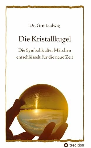 Die Kristallkugel - Die Symbolik alter Märchen entschlüsselt für die neue Zeit: Mit zwölf alten Märchen und Mythen zurück zu unserer Ur-Spiritualität!