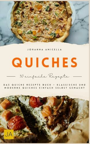Quiches: Das Quiche Rezepte Buch – Klassische und moderne Quiches einfach selbst gemacht