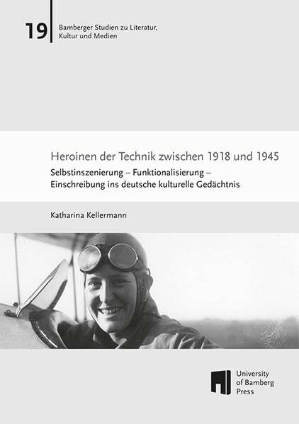 Heroinen der Technik zwischen 1918 und 1945: Selbstinszenierung - Funktionalisierung - Einschreibung ins deutsche kulturelle Gedächtnis (Bamberger Studien zu Literatur, Kultur und Medien: BaSt)