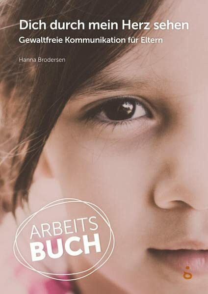 Dich durch mein Herz sehen – Arbeitsbuch: Gewaltfreie Kommunikation für Eltern