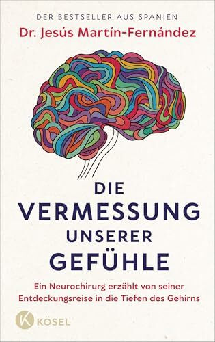 Die Vermessung unserer Gefühle: Ein Neurochirurg erzählt von seiner Entdeckungsreise in die Tiefen des Gehirns