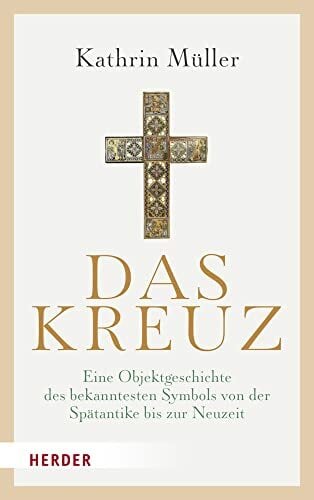 Das Kreuz: Eine Objektgeschichte des bekanntesten Symbols von der Spätantike bis zur Neuzeit Das Kreuz: Eine Objektgeschichte des bekanntesten Symbols von der Spätantike bis zur Neuzeit