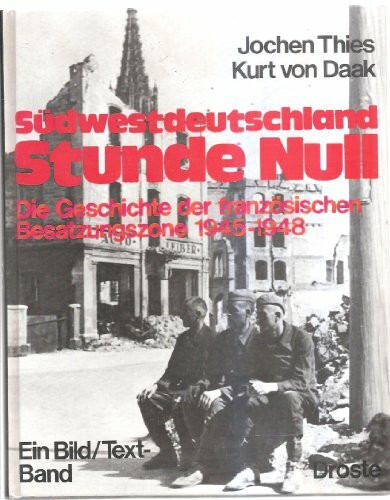 Südwestdeutschland Stunde Null. Die Geschichte der französischen Besatzungszone 1945-1948