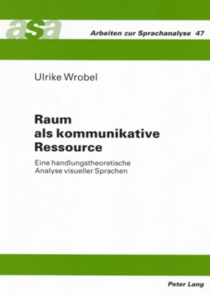 Raum als kommunikative Ressource: Eine handlungstheoretische Analyse visueller Sprachen (Arbeiten zur Sprachanalyse, Band 47)