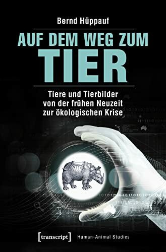 Auf dem Weg zum Tier: Tiere und Tierbilder von der frühen Neuzeit zur ökologischen Krise (Human-Animal Studies)