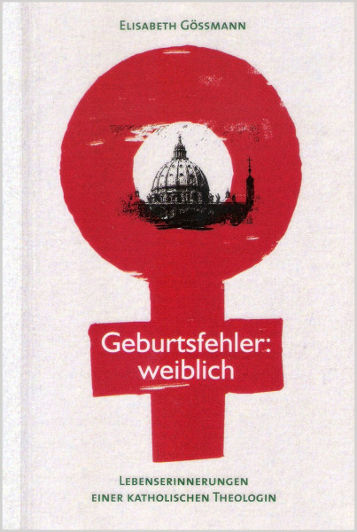 Geburtsfehler: weiblich: Lebenserinnerungen einer katholischen Theologin