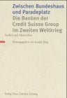 Zwischen Bundeshaus und Paradeplatz. Die Banken der Credit Suisse Group im Zweiten Weltkrieg: Studien und Materialien