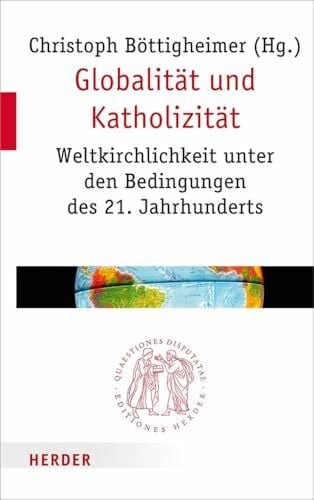 Globalität und Katholizität: Weltkirchlichkeit unter den Bedingungen des 21. Jahrhunderts (Quaestiones disputatae, Band 276)