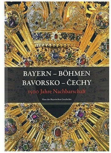 Bayern-Böhmen. 1500 Jahre Nachbarschaft (Veröffentlichungen zur Bayerischen Geschichte und Kultur)