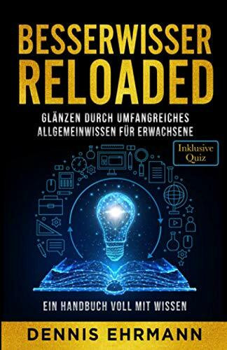 Besserwisser Reloaded - Glänzen durch umfangreiches Allgemeinwissen für Erwachsene - Ein Handbuch voll mit Wissen (Inklusive Quiz)