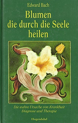 Blumen, die durch die Seele heilen. Die wahre Ursache von Krankheit - Diagnose und Therapie