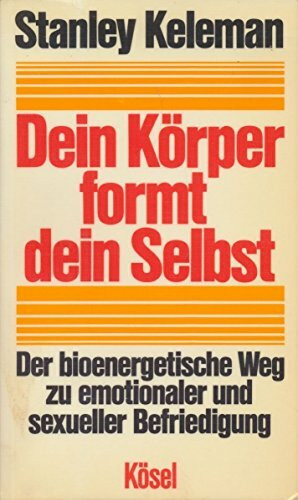 Dein Körper formt dein Selbst. Der bioenergetische Weg zu emotionaler und sexueller Befriedigung