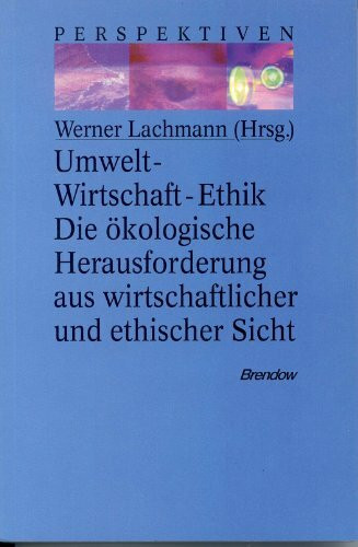 Umwelt - Wirtschaft - Ethik: Die ökologische Herausforderung aus wirtschaftlicher und ethischer Sicht (Edition C - C)