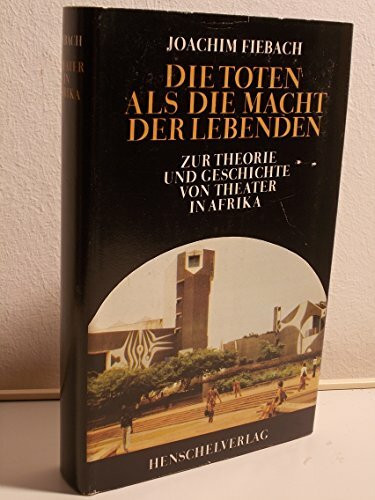 Die Toten als die Macht der Lebenden. Zur Theorie und Geschichte von Theater in Afrika