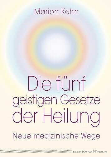 Die fünf geistigen Gesetze der Heilung: Neue medizinische Wege