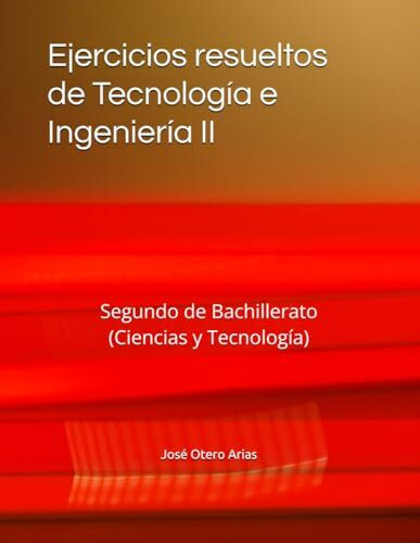 Ejercicios resueltos de Tecnología e Ingeniería II: Segundo de Bachillerato (Ciencias y Tecnología)