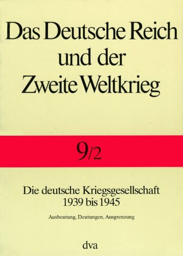 Das Deutsche Reich und der Zweite Weltkrieg, 10 Bde., Bd.9/2, Staat und Gesellschaft im Kriege: Die deutsche Kriegsgesellschaft 1939 bis 1945. - Ausbeutung, Deutungen, Ausgrenzung