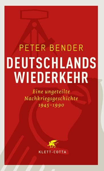 Deutschlands Wiederkehr: Eine ungeteilte Nachkriegsgeschichte 1945-1990