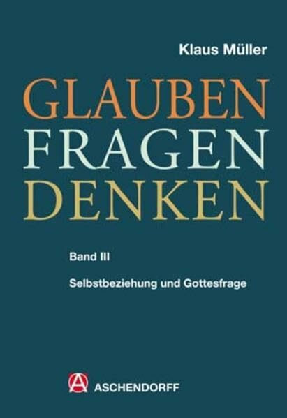 Glauben - Fragen - Denken: Band 3: Selbstbeziehung und Gottesfrage