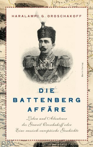 Die Battenberg-Affäre: Leben und Abenteuer des Gawriil Oroschakow oder Eine russisch-europäische Geschichte