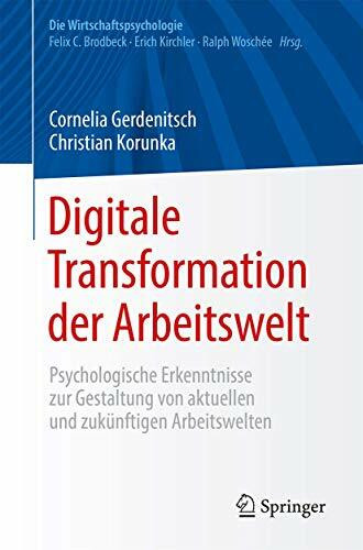 Digitale Transformation der Arbeitswelt: Psychologische Erkenntnisse zur Gestaltung von aktuellen und zukünftigen Arbeitswelten (Die Wirtschaftspsychologie)