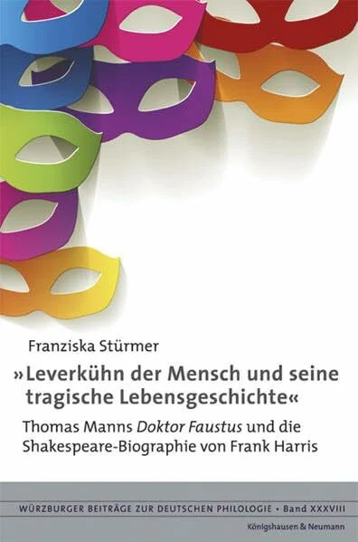 »Leverkühn der Mensch und seine tragische Lebensgeschichte«: Thomas Manns ,Doktor Faustus’ und die Shakespeare-Biographie von Frank Harris (Würzburger Beiträge zur Deutschen Philologie)