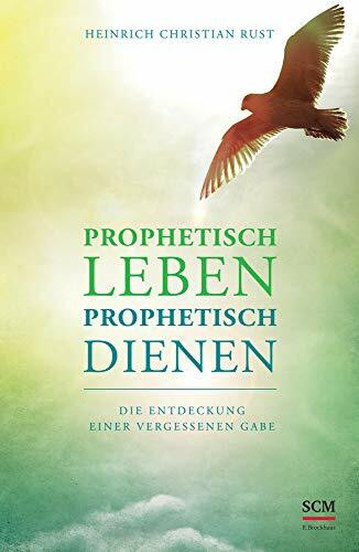 Prophetisch leben - prophetisch dienen: Die Entdeckung einer vergessenen Gabe