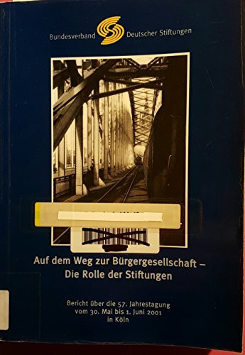 Auf dem Weg zur Bürgergesellschaft - Die Rolle der Stiftungen: 57. Jahrestagung vom 30. Mai - 1. Juni 2001 in Köln