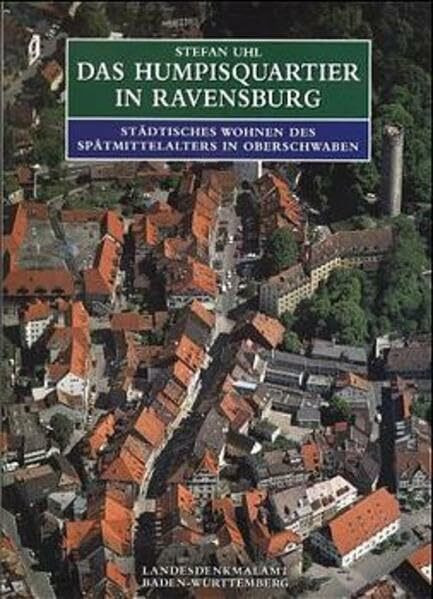 Das Humpisquartier in Ravensburg: Städtisches Wohnen des Spätmittelalters in Oberschwaben (Forschungen und Berichte zur Bau- und Kunstdenkmalpflege in Baden-Württemberg)