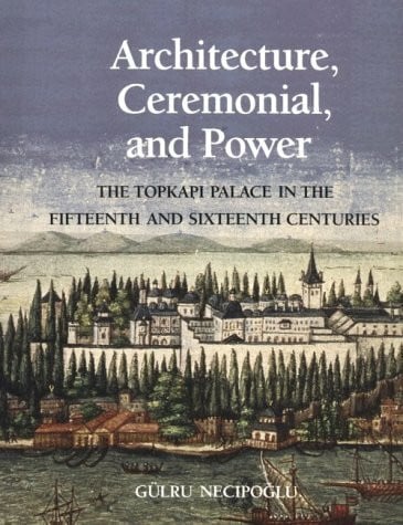 Architecture, Ceremonial, and Power: The Topkapi Palace in the Fifteenth and Sixteenth Centuries (Architectural History Foundation Book)