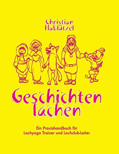 Geschichten Lachen: Ein Praxishandbuch für Lachyoga Trainer und Lachclub-Leiter