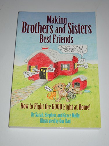 Making Brothers and Sisters Best Friends: How to Fight the GOOD Fight at Home!