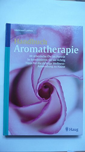 Handbuch Aromatherapie: 88 ätherische Öle im Portrait. So kombinieren Sie sie richtig. Tipps für die richtige Wellness-Anwendung zu Hause: 88 ... für die richtige Wellness-Anwendung zu Hause
