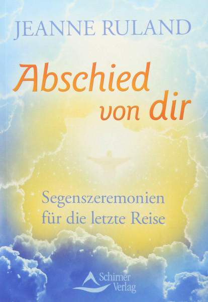 Abschied von dir: Segenszeremonien für die letzte Reise