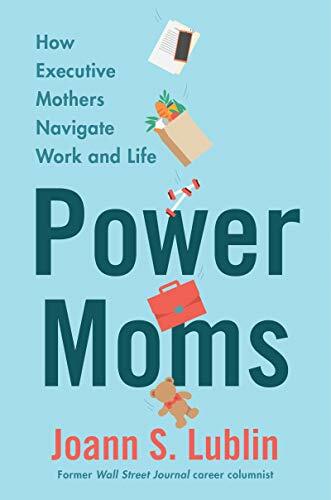 Power Moms: How Executive Mothers Navigate Work and Life Power Moms: How Executive Mothers Navigate Work and Life