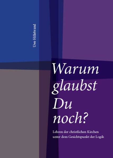 Warum glaubst Du noch?: Lehren der christlichen Kirchen unter dem Gesichtspunkt der Logik
