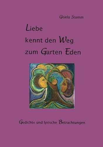 Liebe kennt den Weg zum Garten Eden: Gedichte und lyrische Betrachtungen