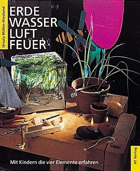Erde Wasser Feuer Luft: Mit Kindern die vier Elemente erfahren