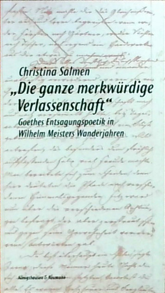 Die ganze merkwürdige Verlassenschaft: Goethes Entsagungspoetik in "Wilhelm Meisters Wanderjahren" (Epistemata - Würzburger wissenschaftliche Schriften. Reihe Literaturwissenschaft)