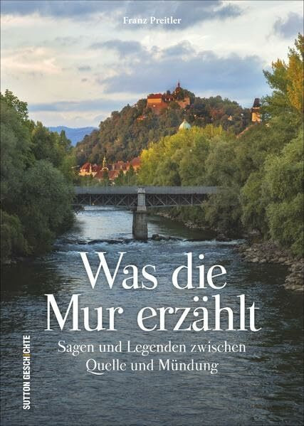 Was die Mur erzählt: Sagen und Legenden zwischen Quelle und Mündung
