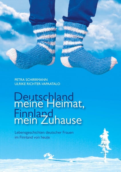 Deutschland meine Heimat, Finnland mein Zuhause: Lebensgeschichten deutscher Frauen im Finnland von heute