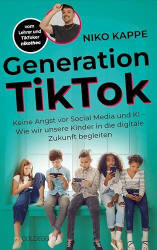 Generation TikTok: Keine Angst vor Social Media und KI – Wie wir unsere Kinder in die digitale Zukunft begleiten: Keine Angst vor Social Media und KI ... Digitalisierung und ihre Herausforderungen