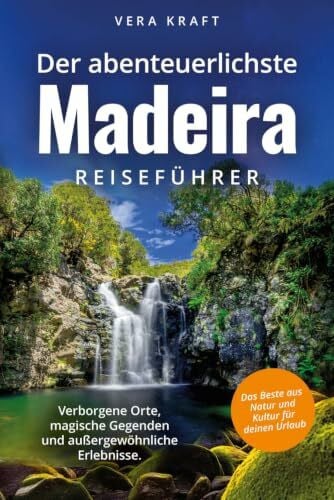 Der abenteuerlichste Madeira Reiseführer | Spektakuläre Orte, magische Gegenden und außergewöhnliche Erlebnisse | Das Beste aus Natur und Kultur für deinen Urlaub (Abenteuerliche Reiseführer)