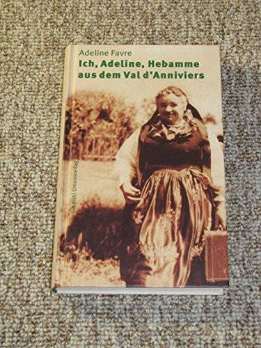Ich, Adeline, Hebamme aus dem Val d'Anniviers. Nach Aufzeichnungen von Gesprächen Adelines mit ihren Nichten Marie-Nöelle Bovier und Pierette Mabillard