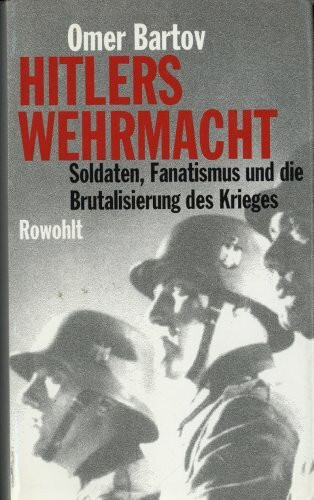 Hitlers Wehrmacht. Soldaten, Fanatismus und die Brutalisierung des Krieges