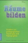 Räume bilden: Studien zur Pädagogischen Topologie und Topographie