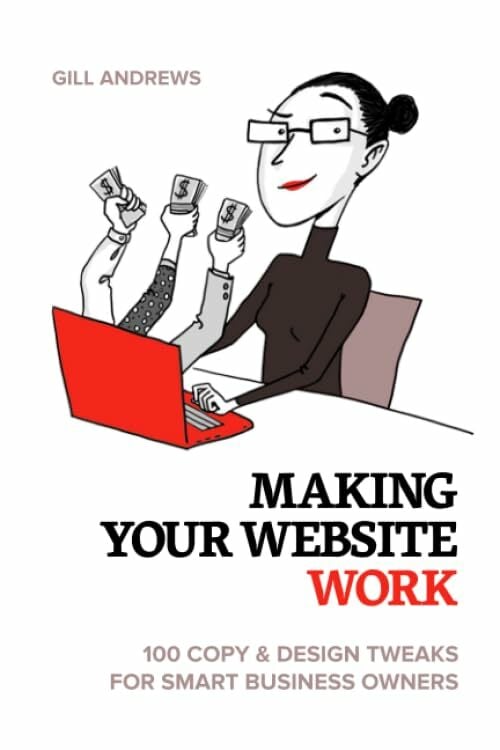 Making Your Website Work: 100 Copy & Design Tweaks for Smart Business Owners Making Your Website Work: 100 Copy & Design Tweaks for Smart Business Owners